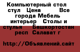 Компьютерный стол   стул › Цена ­ 999 - Все города Мебель, интерьер » Столы и стулья   . Башкортостан респ.,Салават г.